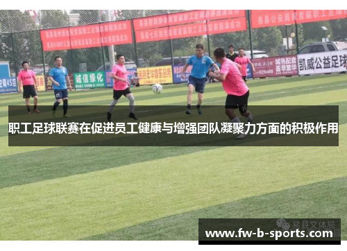 职工足球联赛在促进员工健康与增强团队凝聚力方面的积极作用 职工足球联赛在促进员工健康与增强团队凝聚力方面的积极作用