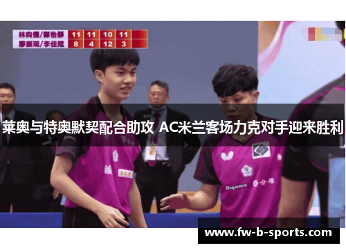 莱奥与特奥默契配合助攻 AC米兰客场力克对手迎来胜利 莱奥与特奥默契配合助攻 AC米兰客场力克对手迎来胜利