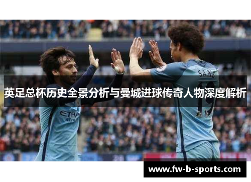 英足总杯历史全景分析与曼城进球传奇人物深度解析