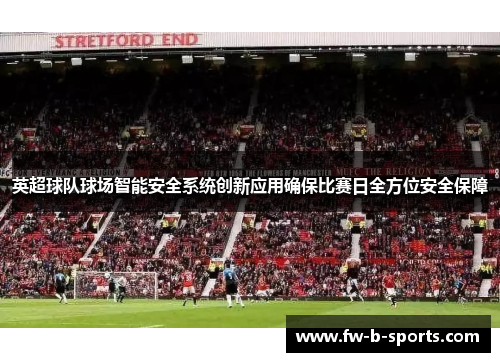 英超球队球场智能安全系统创新应用确保比赛日全方位安全保障