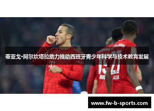 蒂亚戈·阿尔坎塔拉助力推动西班牙青少年科学与技术教育发展