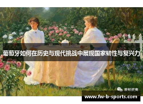 葡萄牙如何在历史与现代挑战中展现国家韧性与复兴力