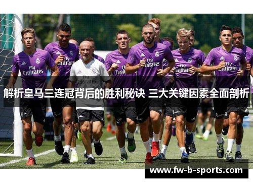 解析皇马三连冠背后的胜利秘诀 三大关键因素全面剖析