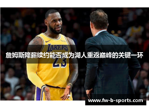 詹姆斯降薪续约能否成为湖人重返巅峰的关键一环