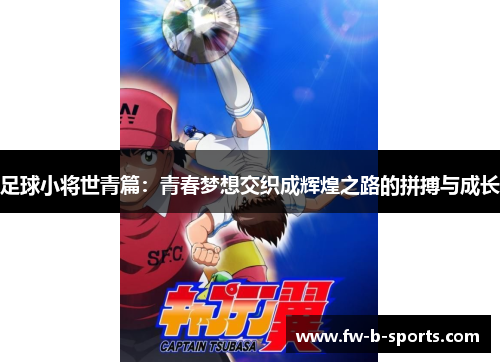 足球小将世青篇:青春梦想交织成辉煌之路的拼搏与成长 足球小将世青篇:青春梦想交织成辉煌之路的拼搏与成长