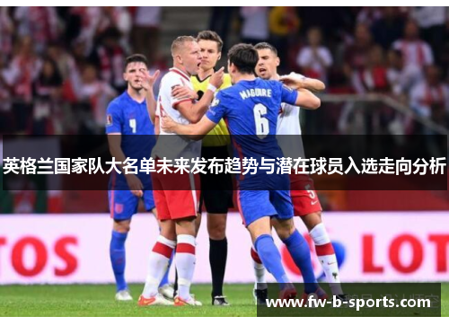 英格兰国家队大名单未来发布趋势与潜在球员入选走向分析