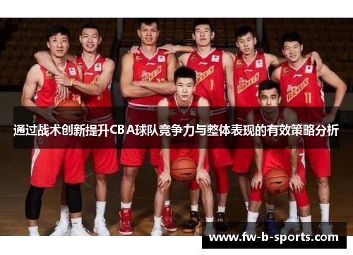 通过战术创新提升CBA球队竞争力与整体表现的有效策略分析 通过战术创新提升CBA球队竞争力与整体表现的有效策略分析