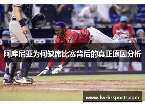 阿库尼亚为何缺席比赛背后的真正原因分析 阿库尼亚为何缺席比赛背后的真正原因分析