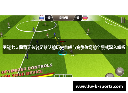 围绕七支葡萄牙著名足球队的历史荣耀与竞争传奇的全景式深入解析