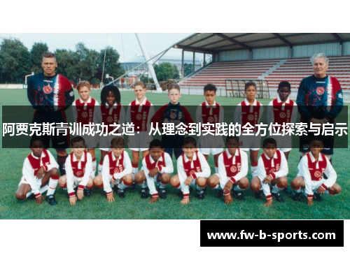 阿贾克斯青训成功之道:从理念到实践的全方位探索与启示 阿贾克斯青训成功之道:从理念到实践的全方位探索与启示
