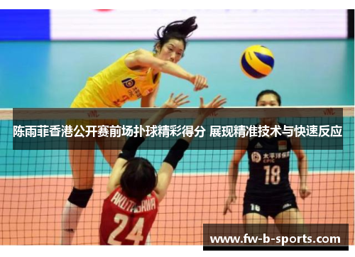 陈雨菲香港公开赛前场扑球精彩得分 展现精准技术与快速反应 陈雨菲香港公开赛前场扑球精彩得分 展现精准技术与快速反应