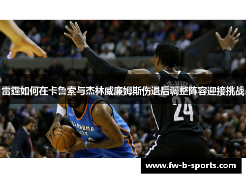 雷霆如何在卡鲁索与杰林威廉姆斯伤退后调整阵容迎接挑战 雷霆如何在卡鲁索与杰林威廉姆斯伤退后调整阵容迎接挑战