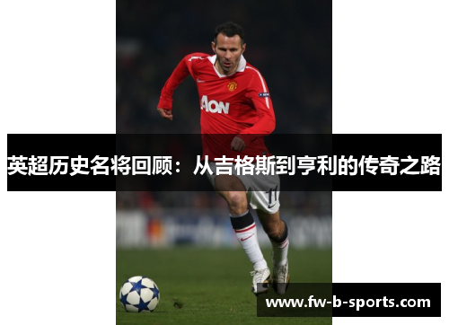 英超历史名将回顾:从吉格斯到亨利的传奇之路 英超历史名将回顾:从吉格斯到亨利的传奇之路