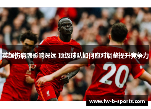英超伤病潮影响深远 顶级球队如何应对调整提升竞争力 英超伤病潮影响深远 顶级球队如何应对调整提升竞争力
