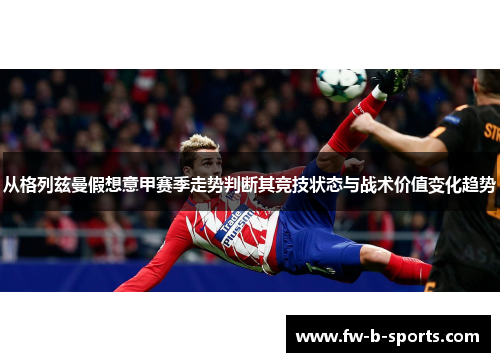 从格列兹曼假想意甲赛季走势判断其竞技状态与战术价值变化趋势