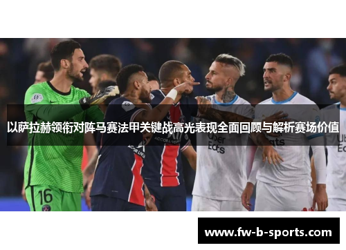以萨拉赫领衔对阵马赛法甲关键战高光表现全面回顾与解析赛场价值