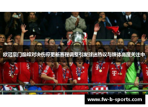 欧冠豪门巅峰对决伤停更新赛程调整引发球迷热议与媒体高度关注中
