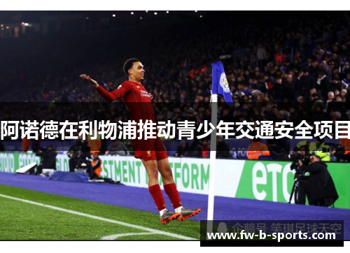 阿诺德在利物浦推动青少年交通安全项目 阿诺德在利物浦推动青少年交通安全项目