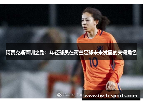 阿贾克斯青训之路:年轻球员在荷兰足球未来发展的关键角色 阿贾克斯青训之路:年轻球员在荷兰足球未来发展的关键角色