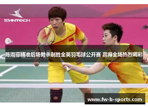 陈雨菲精准后场劈杀制胜全英羽毛球公开赛 赢得全场热烈喝彩