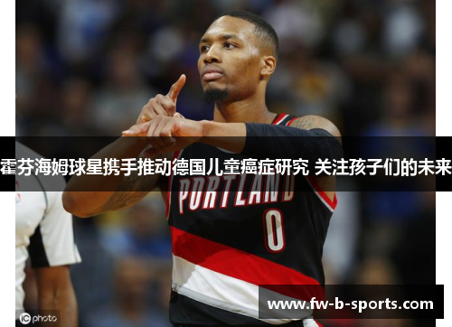 霍芬海姆球星携手推动德国儿童癌症研究 关注孩子们的未来 霍芬海姆球星携手推动德国儿童癌症研究 关注孩子们的未来