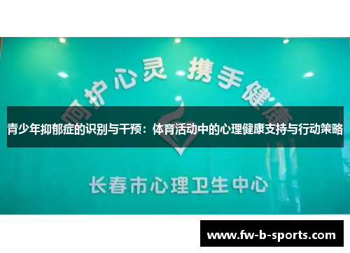 青少年抑郁症的识别与干预:体育活动中的心理健康支持与行动策略 青少年抑郁症的识别与干预:体育活动中的心理健康支持与行动策略