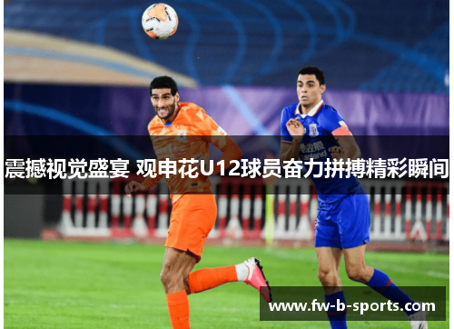 震撼视觉盛宴 观申花U12球员奋力拼搏精彩瞬间 震撼视觉盛宴 观申花U12球员奋力拼搏精彩瞬间