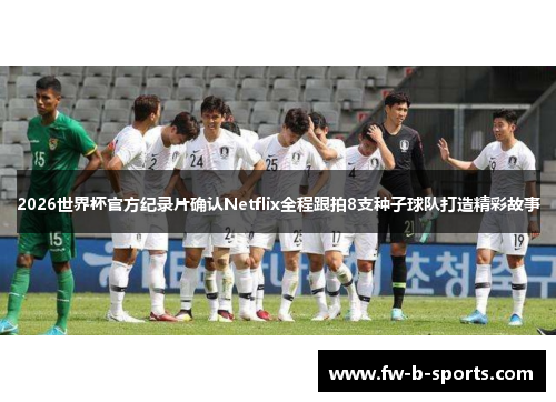 2026世界杯官方纪录片确认Netflix全程跟拍8支种子球队打造精彩故事 2026世界杯官方纪录片确认Netflix全程跟拍8支种子球队打造精彩故事