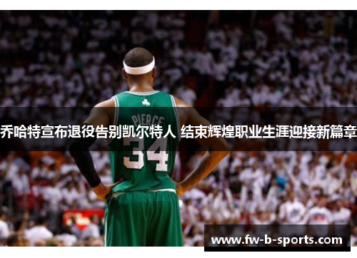 乔哈特宣布退役告别凯尔特人 结束辉煌职业生涯迎接新篇章