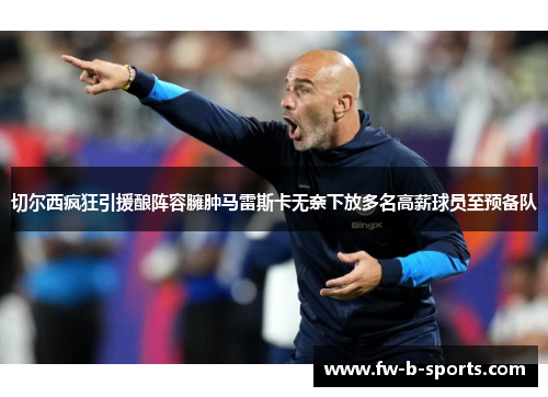 切尔西疯狂引援酿阵容臃肿马雷斯卡无奈下放多名高薪球员至预备队 切尔西疯狂引援酿阵容臃肿马雷斯卡无奈下放多名高薪球员至预备队