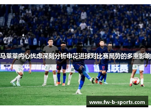 马莱莱内心忧虑深刻分析申花进球对比赛局势的多重影响