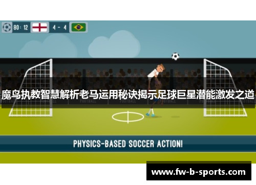 魔鸟执教智慧解析老马运用秘诀揭示足球巨星潜能激发之道