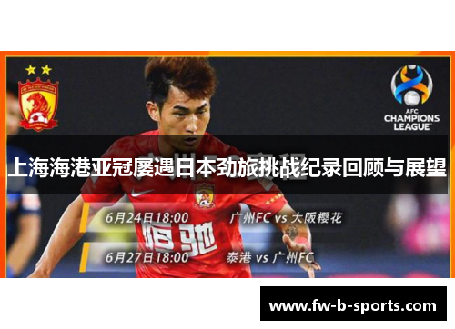 上海海港亚冠屡遇日本劲旅挑战纪录回顾与展望