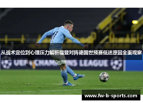 从战术定位到心理压力解析福登对阵德国世预赛低迷原因全面观察 从战术定位到心理压力解析福登对阵德国世预赛低迷原因全面观察