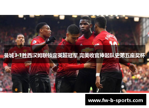 曼城3-1胜西汉姆联锁定英超冠军 完美收官捧起队史第五座奖杯 曼城3-1胜西汉姆联锁定英超冠军 完美收官捧起队史第五座奖杯