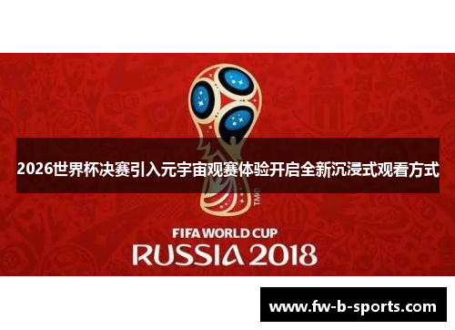 2026世界杯决赛引入元宇宙观赛体验开启全新沉浸式观看方式 2026世界杯决赛引入元宇宙观赛体验开启全新沉浸式观看方式
