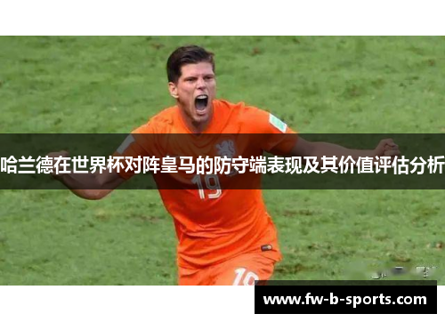 哈兰德在世界杯对阵皇马的防守端表现及其价值评估分析
